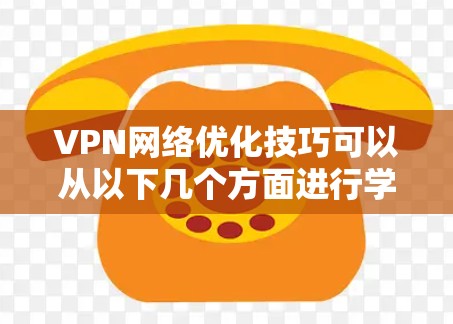 VPN网络优化技巧可以从以下几个方面进行学习和掌握