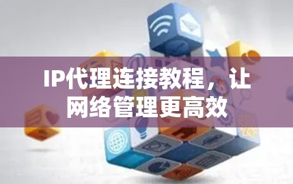 IP代理连接教程，让网络管理更高效
