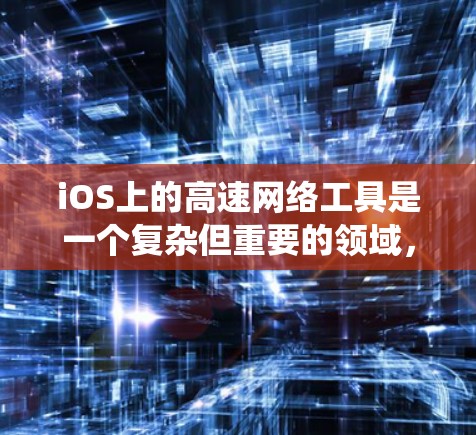 iOS上的高速网络工具是一个复杂但重要的领域，用于提升网络性能、控制流量和保障数据安全。以下是对iOS高速网络工具的系统总结