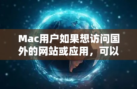 Mac用户如果想访问国外的网站或应用,可以使用一些 Mac特有的软件或第三方工具来管理访问权限和保护个人数据。以下是几种常见的Mac用户可能使用的软件和工具