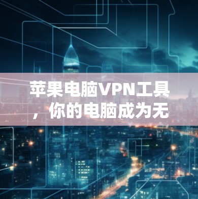 苹果电脑VPN工具，你的电脑成为无痕VPN