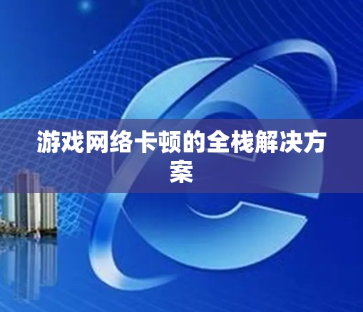 游戏网络卡顿的全栈解决方案