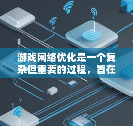游戏网络优化是一个复杂但重要的过程,旨在提升游戏性能和体验。以下是对游戏网络优化的详细总结和指南,帮助你在优化网络和内容方面取得成功