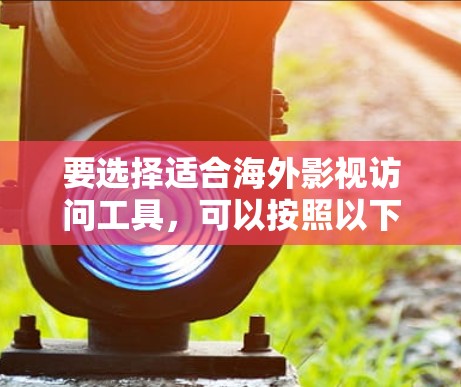 要选择适合海外影视访问工具,可以按照以下步骤进行