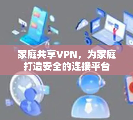 家庭共享VPN，为家庭打造安全的连接平台