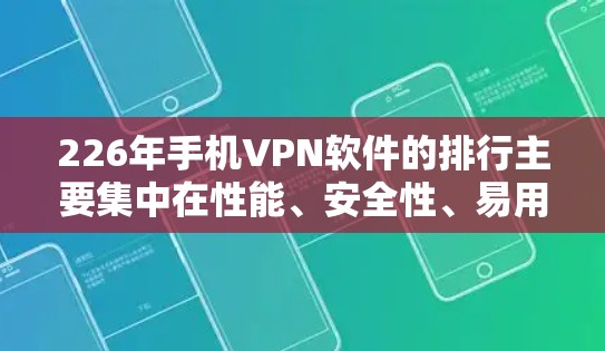 226年手机VPN软件的排行主要集中在性能、安全性、易用性和安全功能的优化上，以下是几个值得推荐的软件