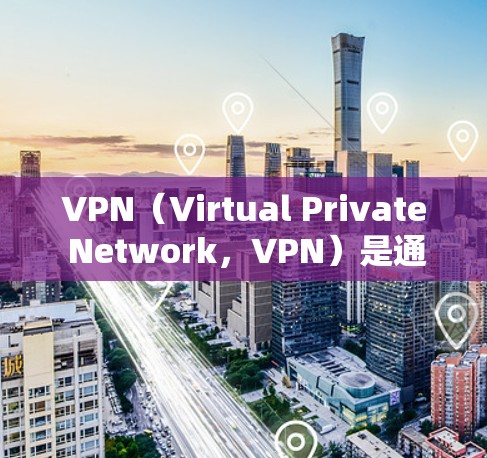 VPN（Virtual Private Network，VPN）是通过网络技术将外部互联网连接到内部网络，实现数据流的加密传输。为了升级或更新VPN的版本，通常需要按照以下步骤操作