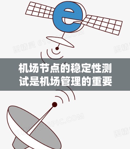 机场节点的稳定性测试是机场管理的重要工作之一，旨在评估机场设备、系统和设施在突发情况下的响应能力和可靠性的稳定性。以下是对机场节点稳定性测试的详细介绍