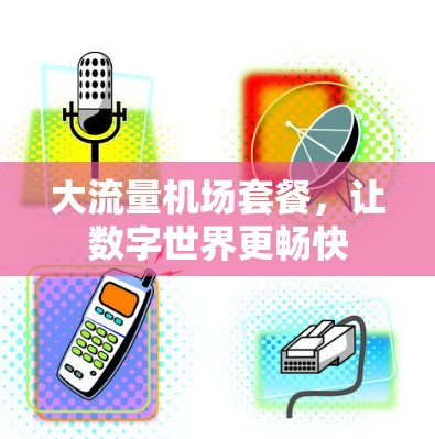 大流量机场套餐，让数字世界更畅快