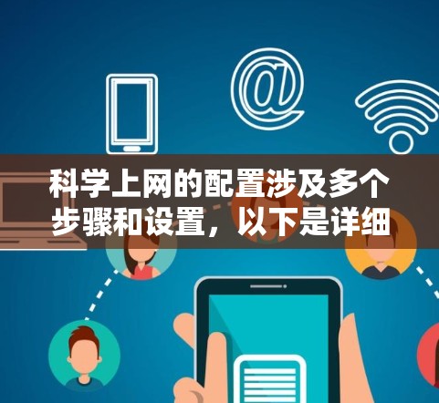 科学上网的配置涉及多个步骤和设置，以下是详细的步骤指南