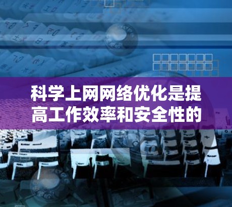 科学上网网络优化是提高工作效率和安全性的重要步骤。以下是一些科学上网网络优化的建议和方法，帮助您提升网络性能