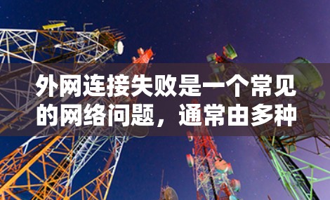 外网连接失败是一个常见的网络问题，通常由多种原因导致，如网络连接问题、防火墙设置、软件问题、网络配置错误等。以下是一步步的解决方案