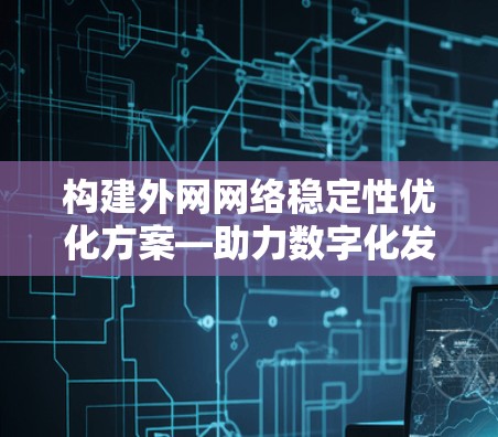 构建外网网络稳定性优化方案—助力数字化发展