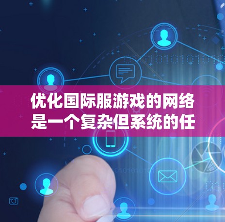 优化国际服游戏的网络是一个复杂但系统的任务，涉及多个步骤。以下是一个有条理的优化指南，供您参考