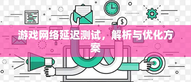 游戏网络延迟测试，解析与优化方案