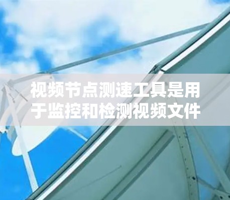 视频节点测速工具是用于监控和检测视频文件在加密过程中的状态和安全性的重要工具。以下是对该主题的分步解释