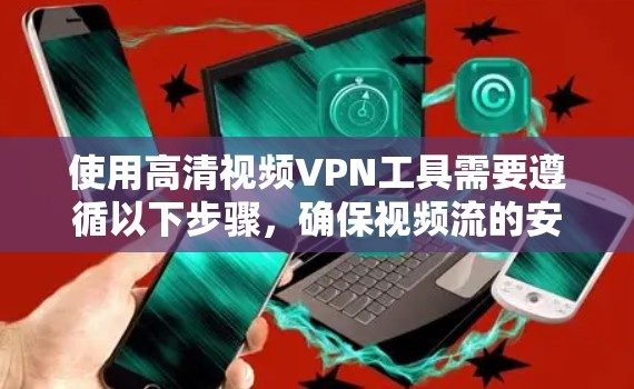 使用高清视频VPN工具需要遵循以下步骤，确保视频流的安全传输和加密
