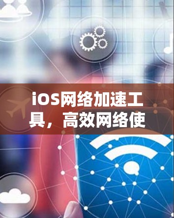 iOS网络加速工具，高效网络使用必备
