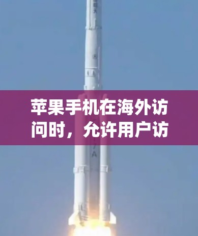 苹果手机在海外访问时，允许用户访问其App Store页面。以下是关于苹果手机在海外访问的具体信息