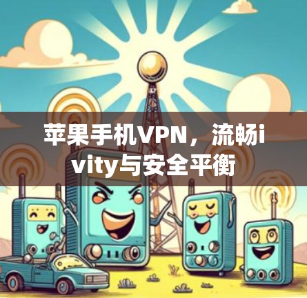 苹果手机VPN，流畅ivity与安全平衡