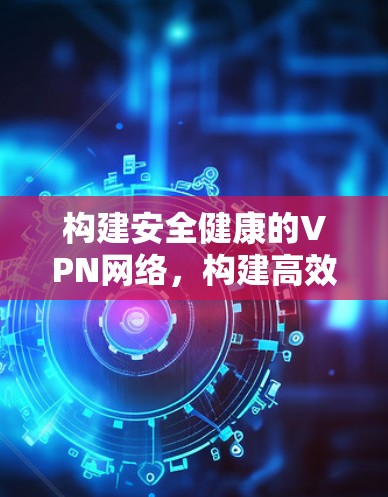 构建安全健康的VPN网络，构建高效灵活的多设备VPN网络