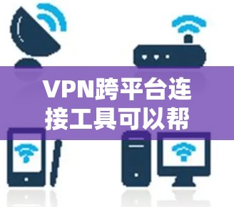 VPN跨平台连接工具可以帮助用户在本地电脑、智能手机和其他设备上轻松连接VPN服务。以下是一些适合不同平台的VPN连接工具