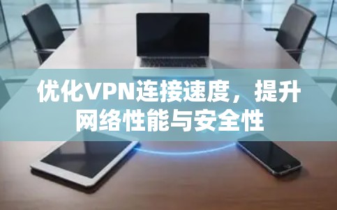 优化VPN连接速度，提升网络性能与安全性