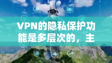 VPN的隐私保护功能是多层次的，主要通过以下几个关键方面来确保数据安全和隐私