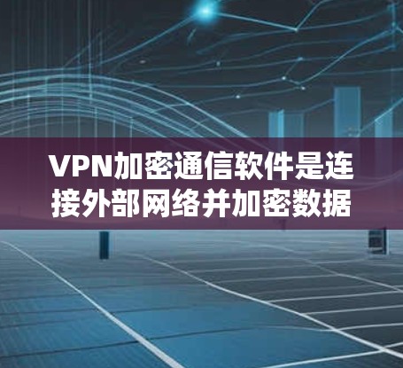 VPN加密通信软件是连接外部网络并加密数据传输的重要工具，它们通过使用可靠和强大的加密算法，确保数据在传输过程中不会被截获和读取。以下是对这种软件的详细分析
