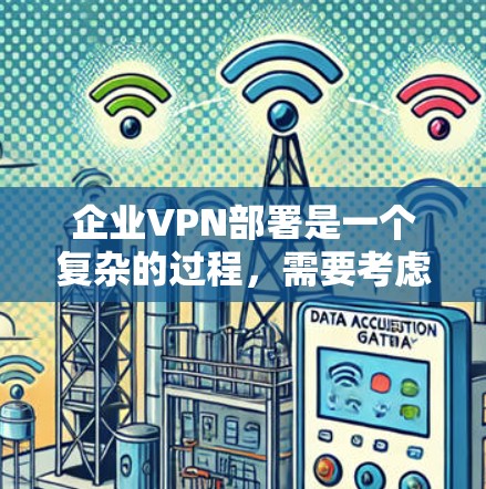 企业VPN部署是一个复杂的过程，需要考虑企业的具体情况和安全要求。以下是一个企业VPN部署的教程，涵盖选择VPN、配置网络、管理用户、安全审计和持续优化等方面