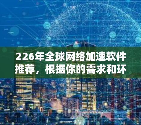 226年全球网络加速软件推荐，根据你的需求和环境选择合适的工具