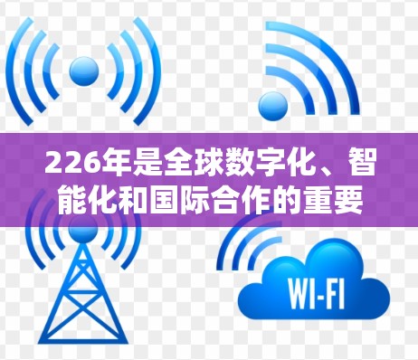 226年是全球数字化、智能化和国际合作的重要年份，国际网络连接方案需要考虑技术、基础设施、能源、成本、用户需求、用户体验、国际连接和数据安全等多个方面。以下是一个全面的226年国际网络连接方案