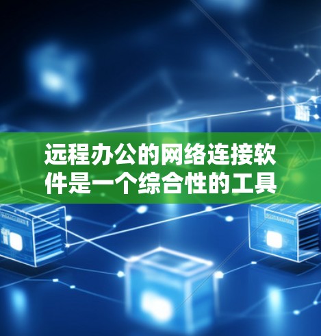 远程办公的网络连接软件是一个综合性的工具，包含了多种功能模块，旨在为用户提供安全、高效的工作环境。以下是远程办公软件的主要组成部分