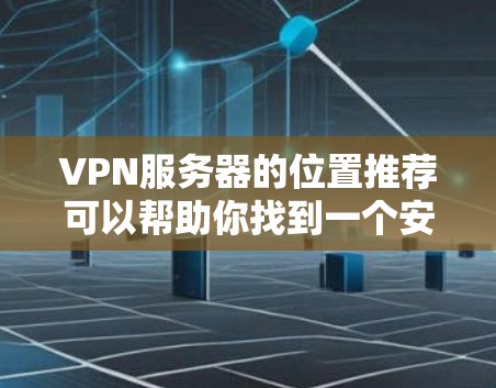 VPN服务器的位置推荐可以帮助你找到一个安全、可靠的环境来使用VPN服务。以下是一些推荐的VPN服务器位置，涵盖了国内、国际以及多平台的支持，适合不同用户的需求