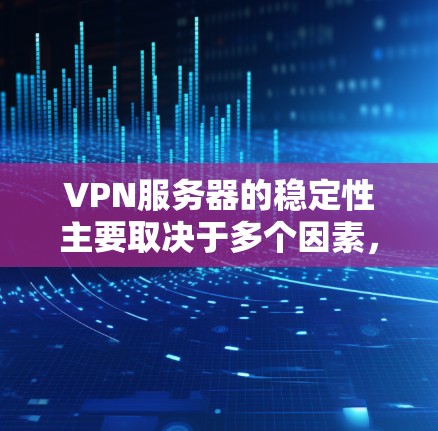 VPN服务器的稳定性主要取决于多个因素，包括服务器硬件、软件、配置、用户操作等。为了评估这些服务器的稳定性和选择适合的服务器进行使用，以下是一份详细的指南