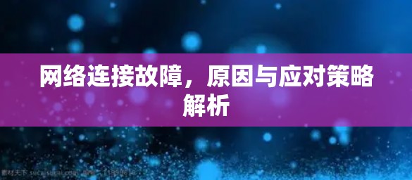 网络连接故障，原因与应对策略解析