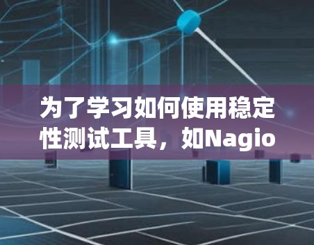为了学习如何使用稳定性测试工具，如Nagios和Prometheus，可以按照以下步骤进行