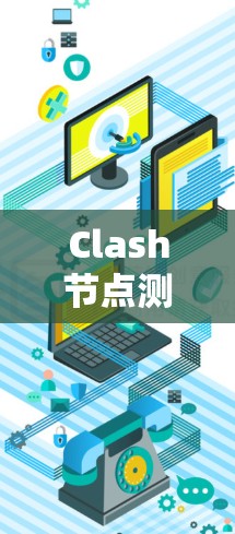 Clash节点测速方法是用于评估节点运行速度和性能贡献的工具，帮助优化游戏模型。以下是详细的步骤和信息