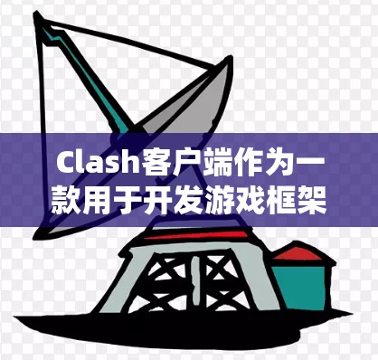 Clash客户端作为一款用于开发游戏框架的工具,近年来在日语社区中备受关注。以下是基于您提到的技巧的总结和整理
