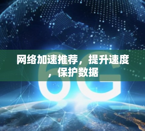 网络加速推荐，提升速度，保护数据