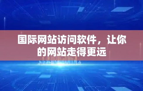 国际网站访问软件,让你的网站走得更远