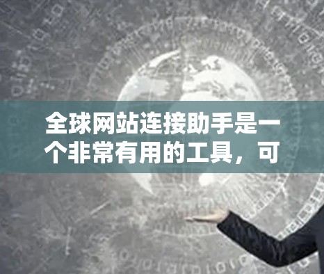 全球网站连接助手是一个非常有用的工具,可以帮助用户快速在多个国家和地区找到所需网站。如果你需要一个全球网站连接助手,可以考虑以下几种解决方案