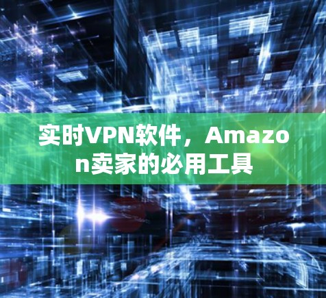 实时VPN软件,Amazon卖家的必用工具
