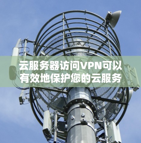 云服务器访问VPN可以有效地保护您的云服务器数据的安全性,尤其是在您无法访问云服务器时。以下是一些步骤和信息,帮助您更好地理解和操作云服务器访问VPN