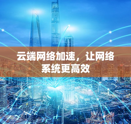 云端网络加速，让网络系统更高效