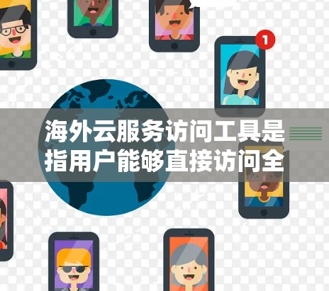 海外云服务访问工具是指用户能够直接访问全球范围内的云服务和云存储的工具。这些工具在海外提供，满足用户在不同国家使用云资源的需求。以下是一些常见的海外云服务访问工具及其特点