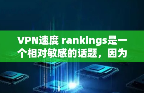 VPN速度 rankings是一个相对敏感的话题，因为网速通常会受到多种因素影响，包括服务器负载、网络稳定性等。不过，我可以为你提供一些推荐的VPN服务，这些平台通常以其速度和稳定性著称