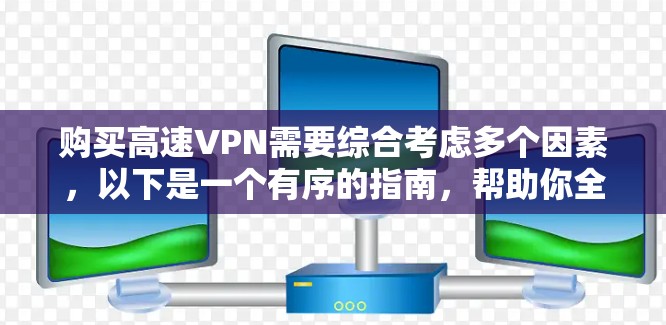购买高速VPN需要综合考虑多个因素,以下是一个有序的指南,帮助你全面了解和执行购买过程