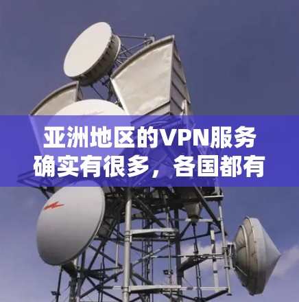 亚洲地区的VPN服务确实有很多,各国都有自己的VPN节点和服务提供商。以下是一些主要的VPN节点和服务提供商,可能会对您有所帮助