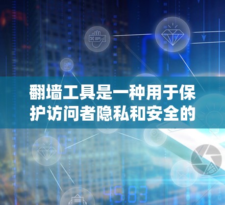 翻墙工具是一种用于保护访问者隐私和安全的工具,允许访问者访问目标网站,而访问者的个人信息不会泄露。以下是对翻墙工具的系统总结